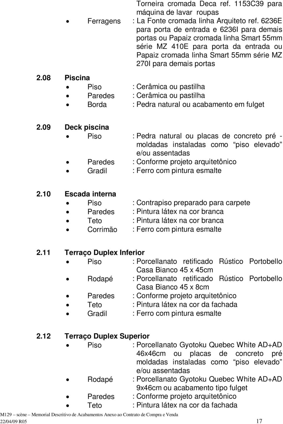 08 Piscina ou pastilha Paredes : Cerâmica ou pastilha Borda : Pedra natural ou acabamento em fulget 2.