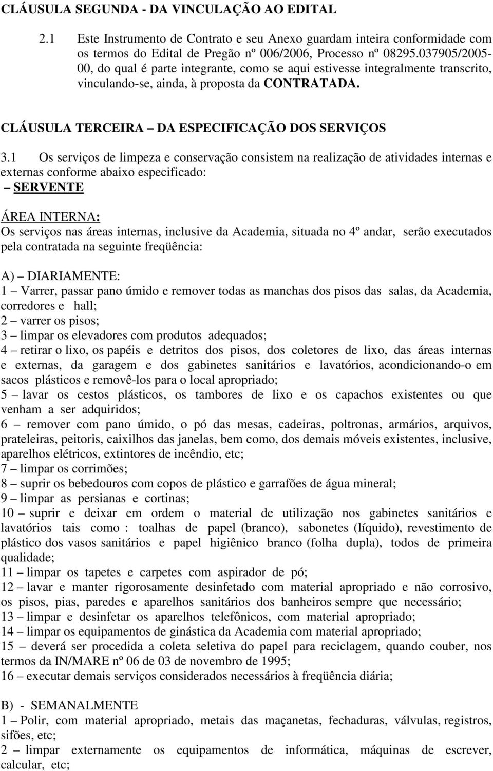 1 Os serviços de limpeza e conservação consistem na realização de atividades internas e externas conforme abaixo especificado: SERVENTE ÁREA INTERNA: Os serviços nas áreas internas, inclusive da