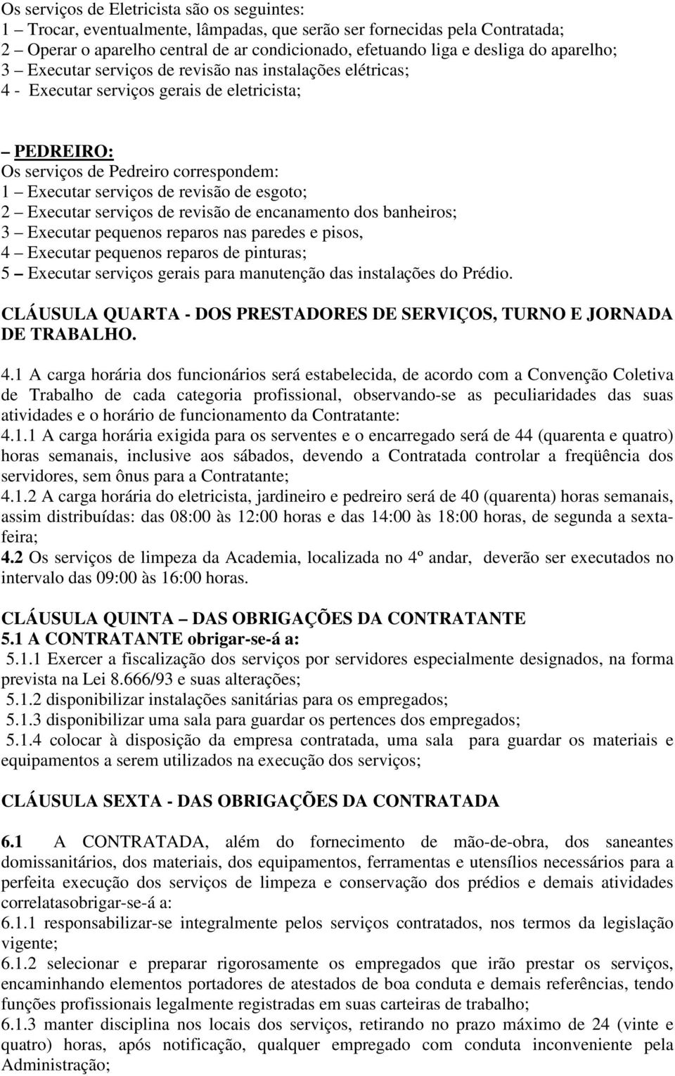 esgoto; 2 Executar serviços de revisão de encanamento dos banheiros; 3 Executar pequenos reparos nas paredes e pisos, 4 Executar pequenos reparos de pinturas; 5 Executar serviços gerais para