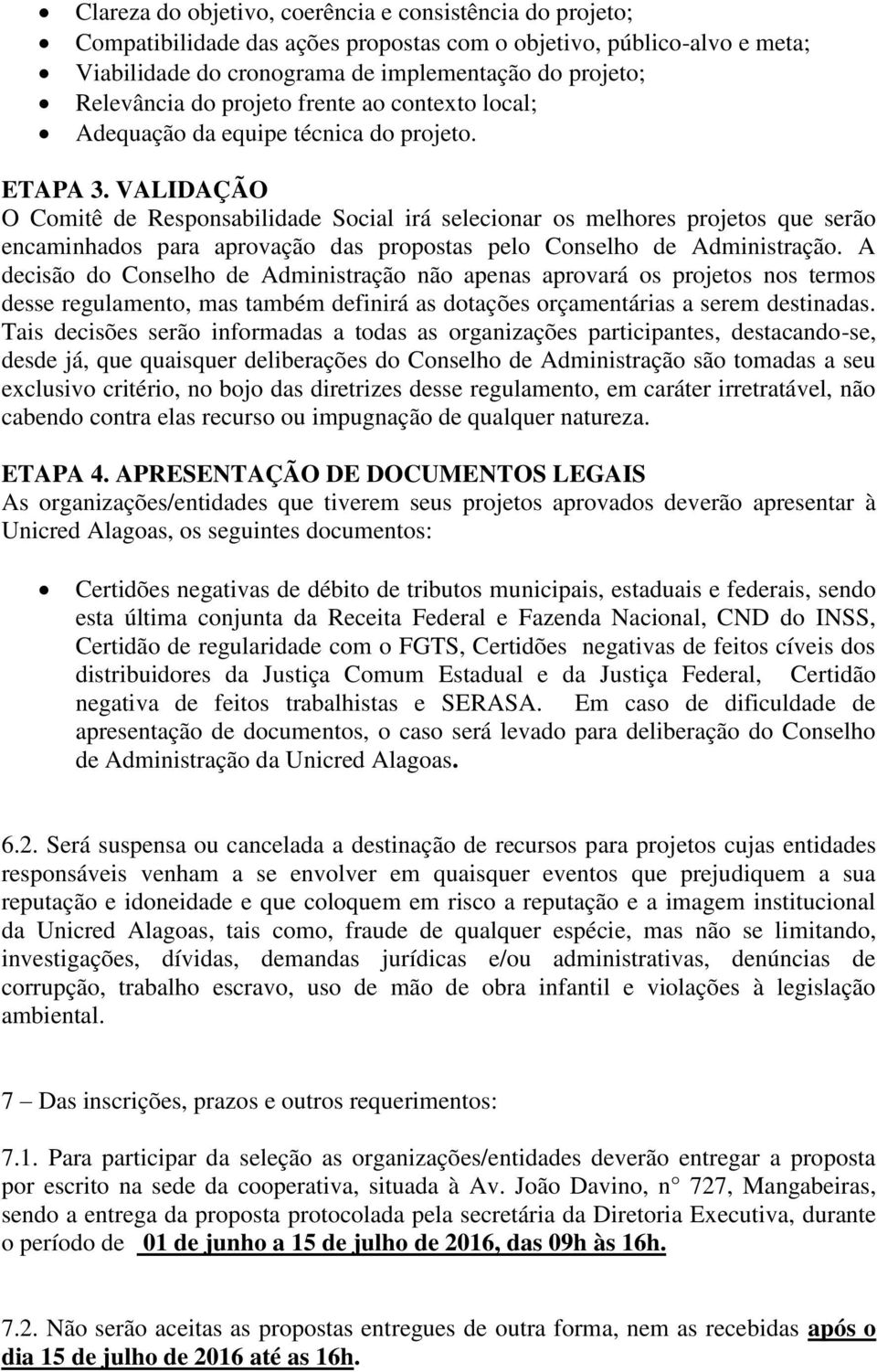 VALIDAÇÃO O Comitê de Responsabilidade Social irá selecionar os melhores projetos que serão encaminhados para aprovação das propostas pelo Conselho de Administração.