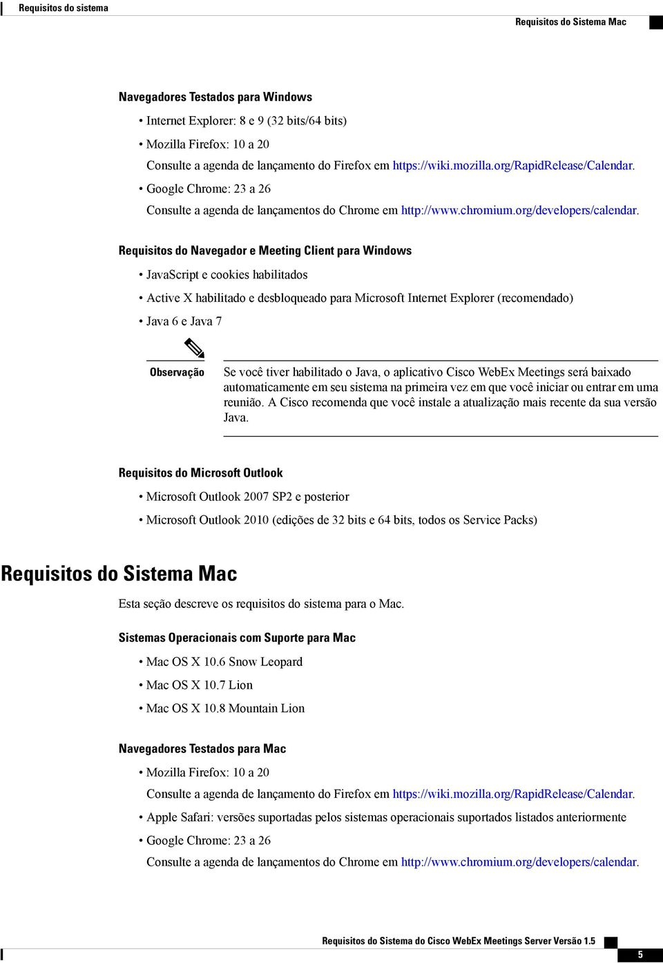 Requisitos do Navegador e Meeting Client para Windows JavaScript e cookies habilitados Active X habilitado e desbloqueado para Microsoft Internet Explorer (recomendado) Java 6 e Java 7 Se você tiver