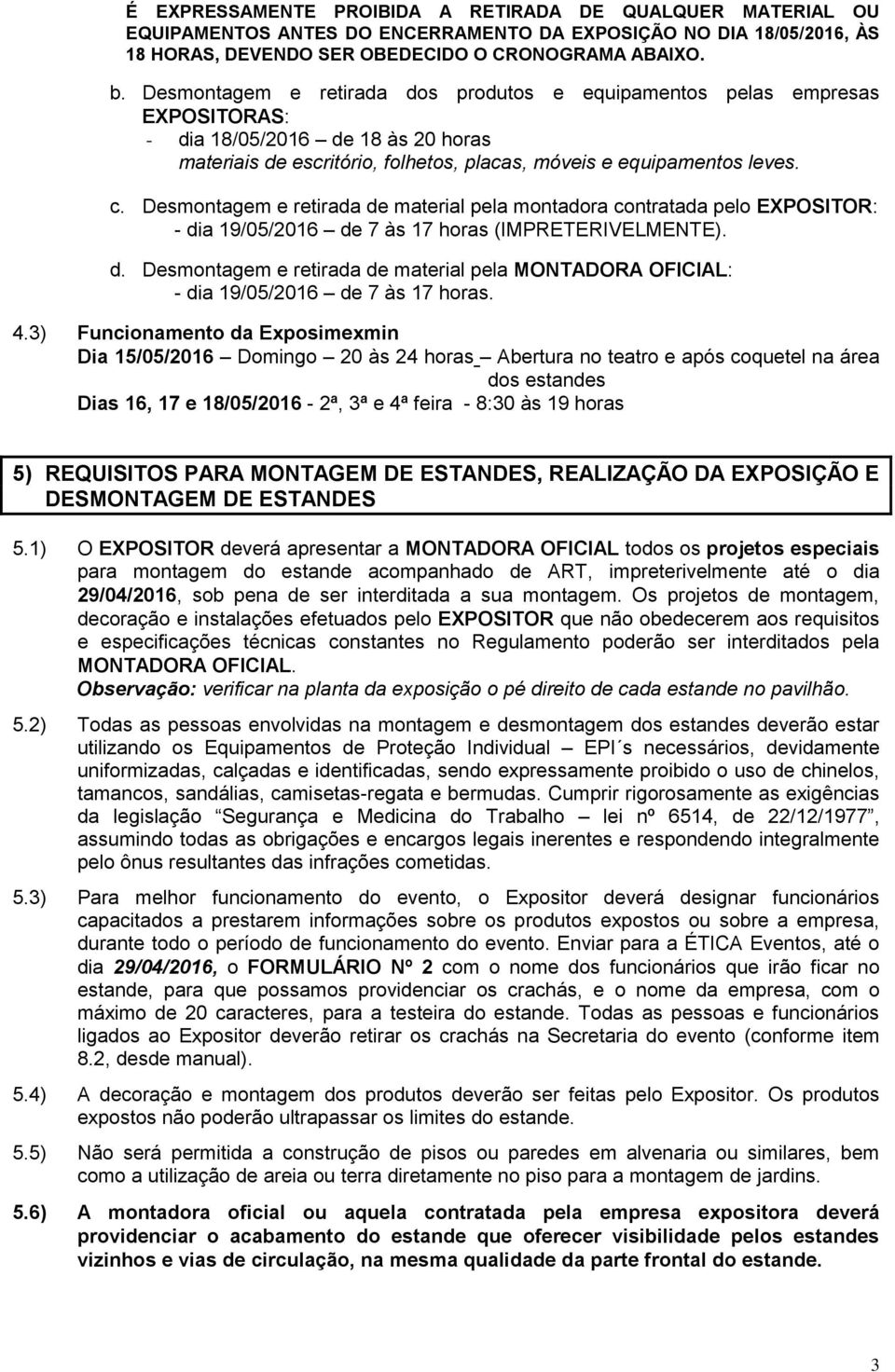 Desmontagem e retirada de material pela montadora contratada pelo EXPOSITOR: - dia 19/05/2016 de 7 às 17 horas (IMPRETERIVELMENTE). d. Desmontagem e retirada de material pela MONTADORA OFICIAL: - dia 19/05/2016 de 7 às 17 horas.