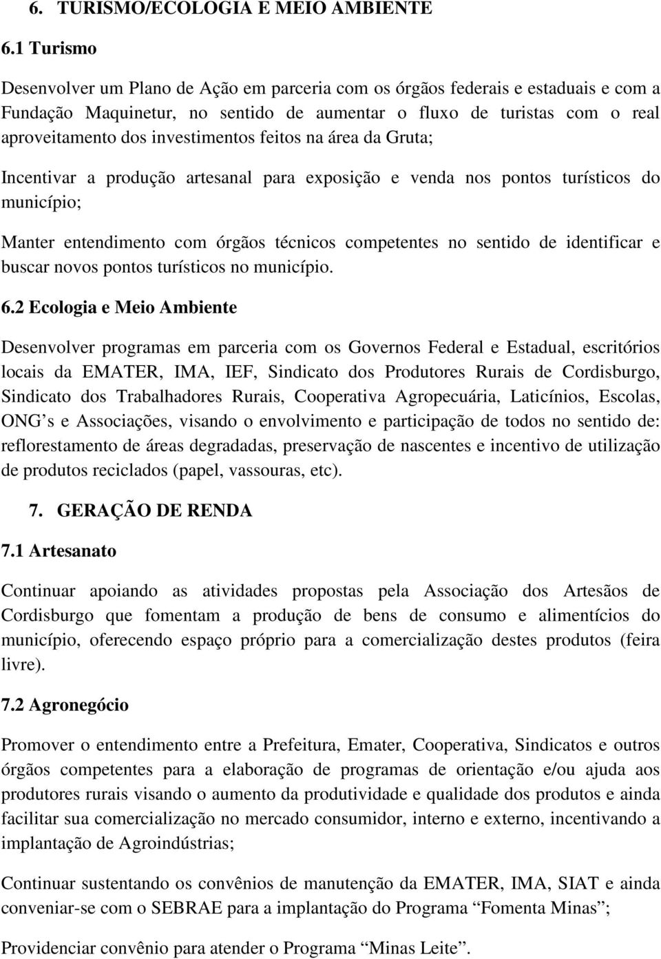 investimentos feitos na área da Gruta; Incentivar a produção artesanal para exposição e venda nos pontos turísticos do município; Manter entendimento com órgãos técnicos competentes no sentido de