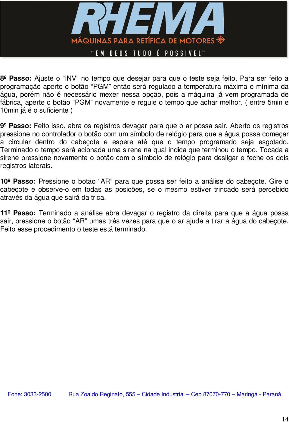 aperte o botão PGM novamente e regule o tempo que achar melhor. ( entre 5min e 10min já é o suficiente ) 9º Passo: Feito isso, abra os registros devagar para que o ar possa sair.