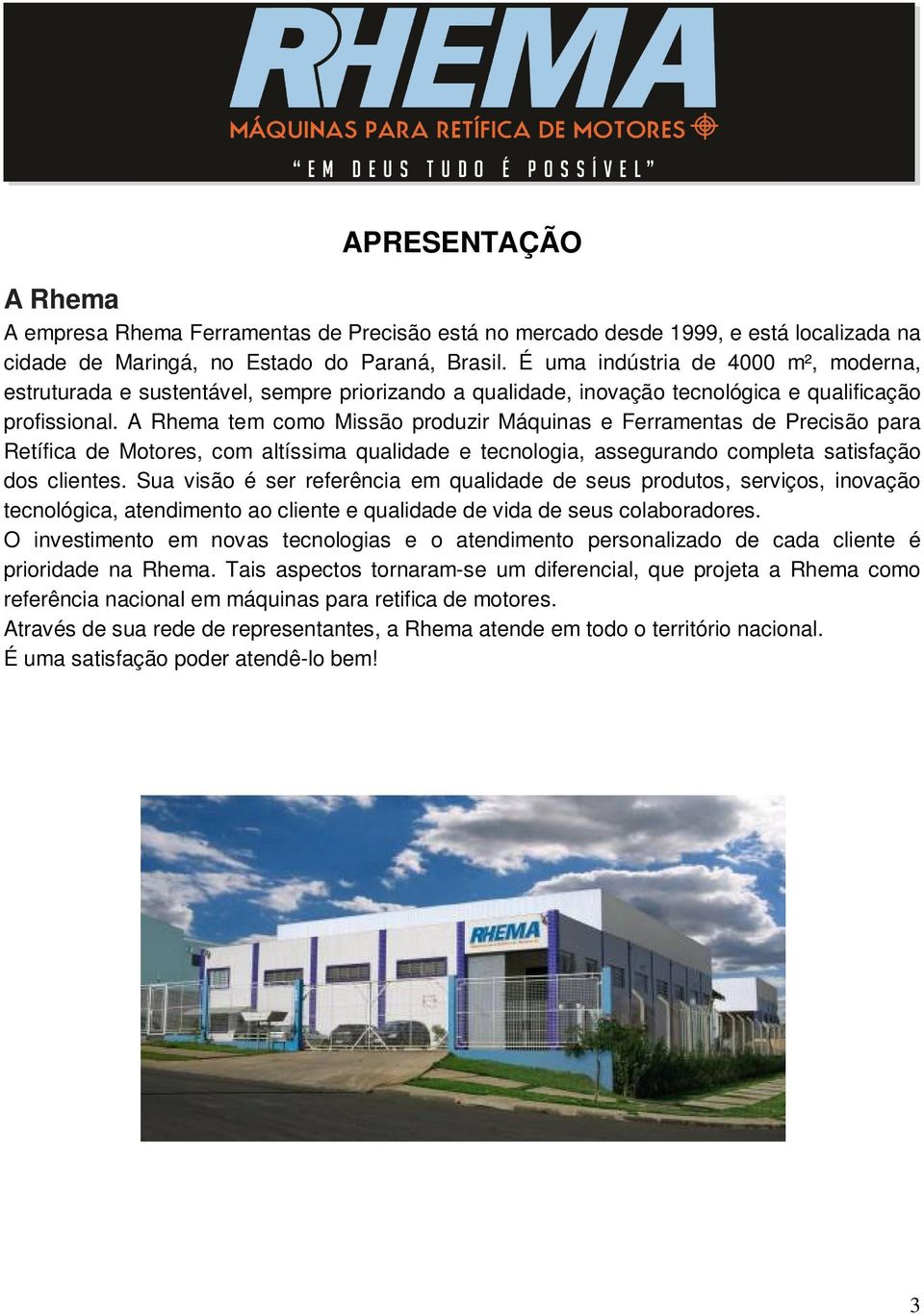 A Rhema tem como Missão produzir Máquinas e Ferramentas de Precisão para Retífica de Motores, com altíssima qualidade e tecnologia, assegurando completa satisfação dos clientes.