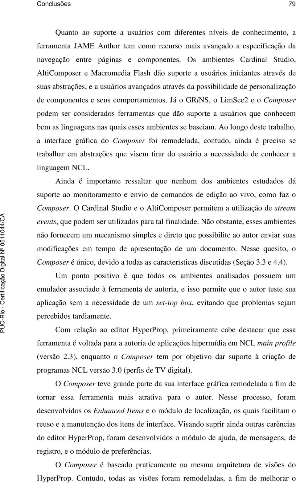 componentes e seus comportamentos. Já o GRiNS, o LimSee2 e o Composer podem ser considerados ferramentas que dão suporte a usuários que conhecem bem as linguagens nas quais esses ambientes se baseiam.