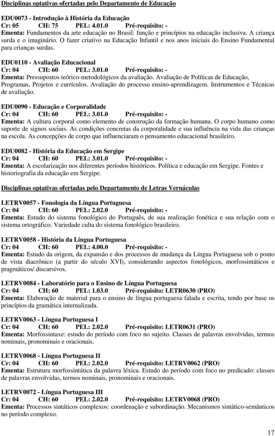 O fazer criativo na Educação Infantil e nos anos iniciais do Ensino Fundamental para crianças surdas. EDU0110 - Avaliação Educacional Cr: 04 CH: 60 PEL: 3.01.0 Pré-requisito: - Ementa: Pressupostos teórico-metodológicos da avaliação.