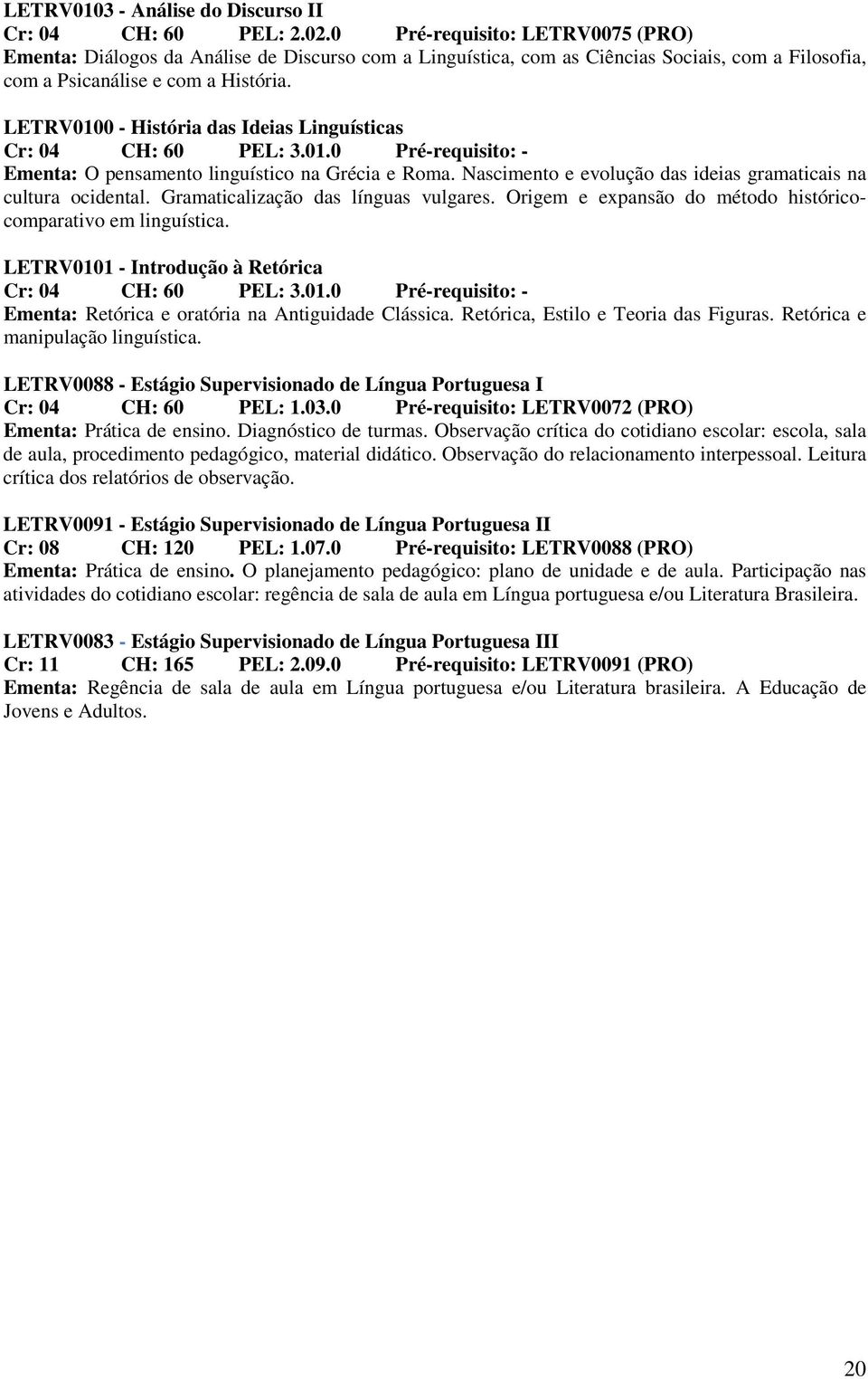 LETRV0100 - História das Ideias Linguísticas Cr: 04 CH: 60 PEL: 3.01.0 Pré-requisito: - Ementa: O pensamento linguístico na Grécia e Roma.