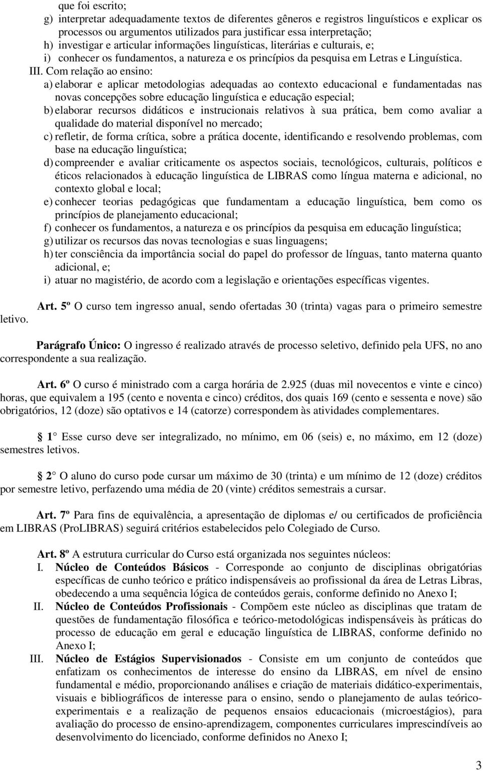 Com relação ao ensino: a) elaborar e aplicar metodologias adequadas ao contexto educacional e fundamentadas nas novas concepções sobre educação linguística e educação especial; b) elaborar recursos