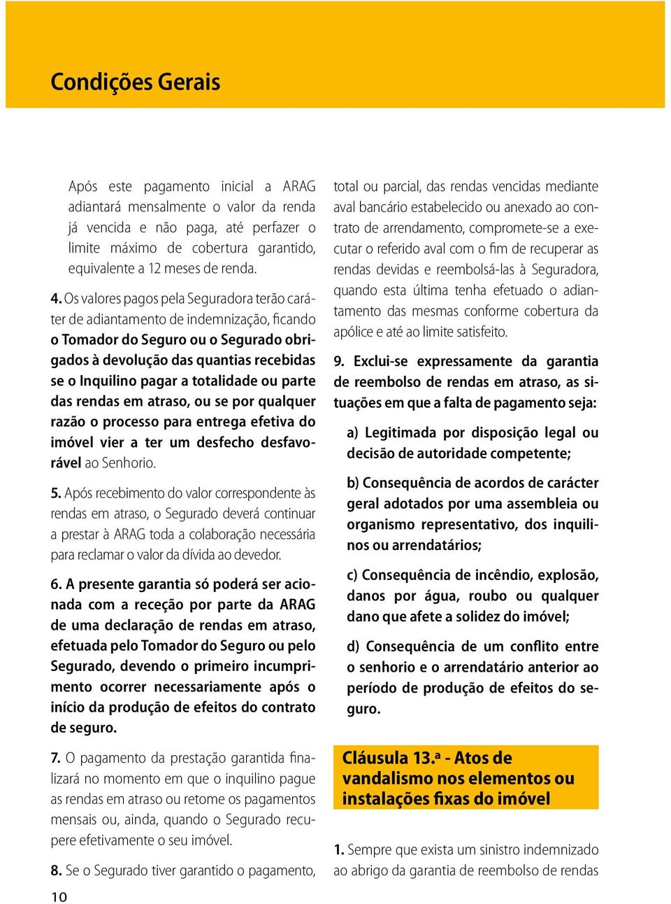 Os valores pagos pela Seguradora terão caráter de adiantamento de indemnização, ficando o Tomador do Seguro ou o Segurado obrigados à devolução das quantias recebidas se o Inquilino pagar a