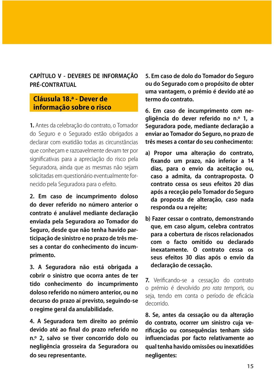 apreciação do risco pela Seguradora, ainda que as mesmas não sejam solicitadas em questionário eventualmente fornecido pela Seguradora para o efeito. 2.