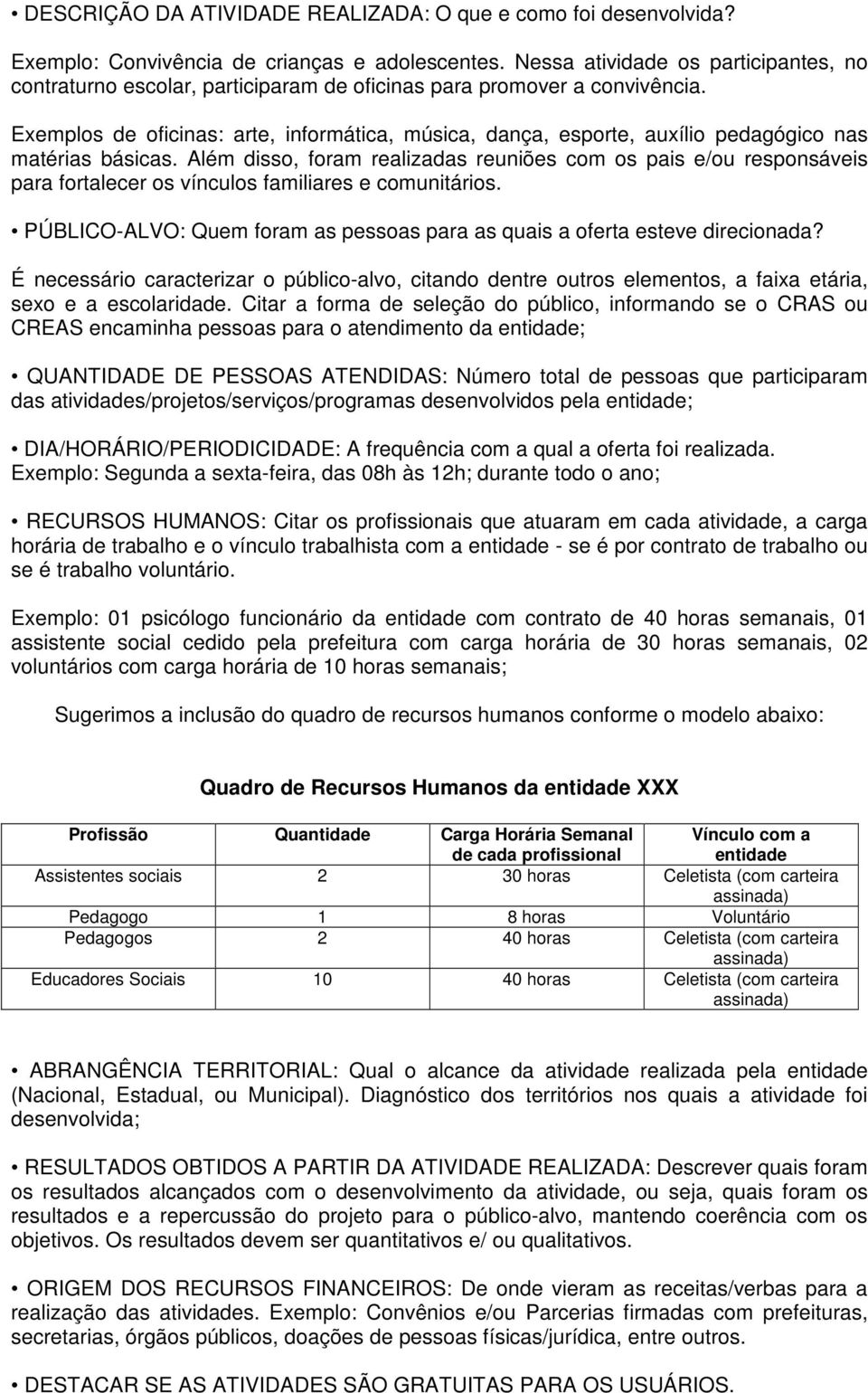 Exemplos de oficinas: arte, informática, música, dança, esporte, auxílio pedagógico nas matérias básicas.