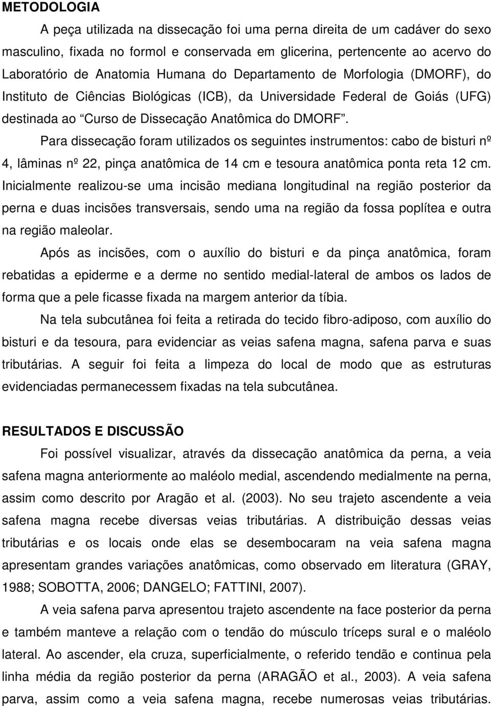 Para dissecação foram utilizados os seguintes instrumentos: cabo de bisturi nº 4, lâminas nº 22, pinça anatômica de 14 cm e tesoura anatômica ponta reta 12 cm.