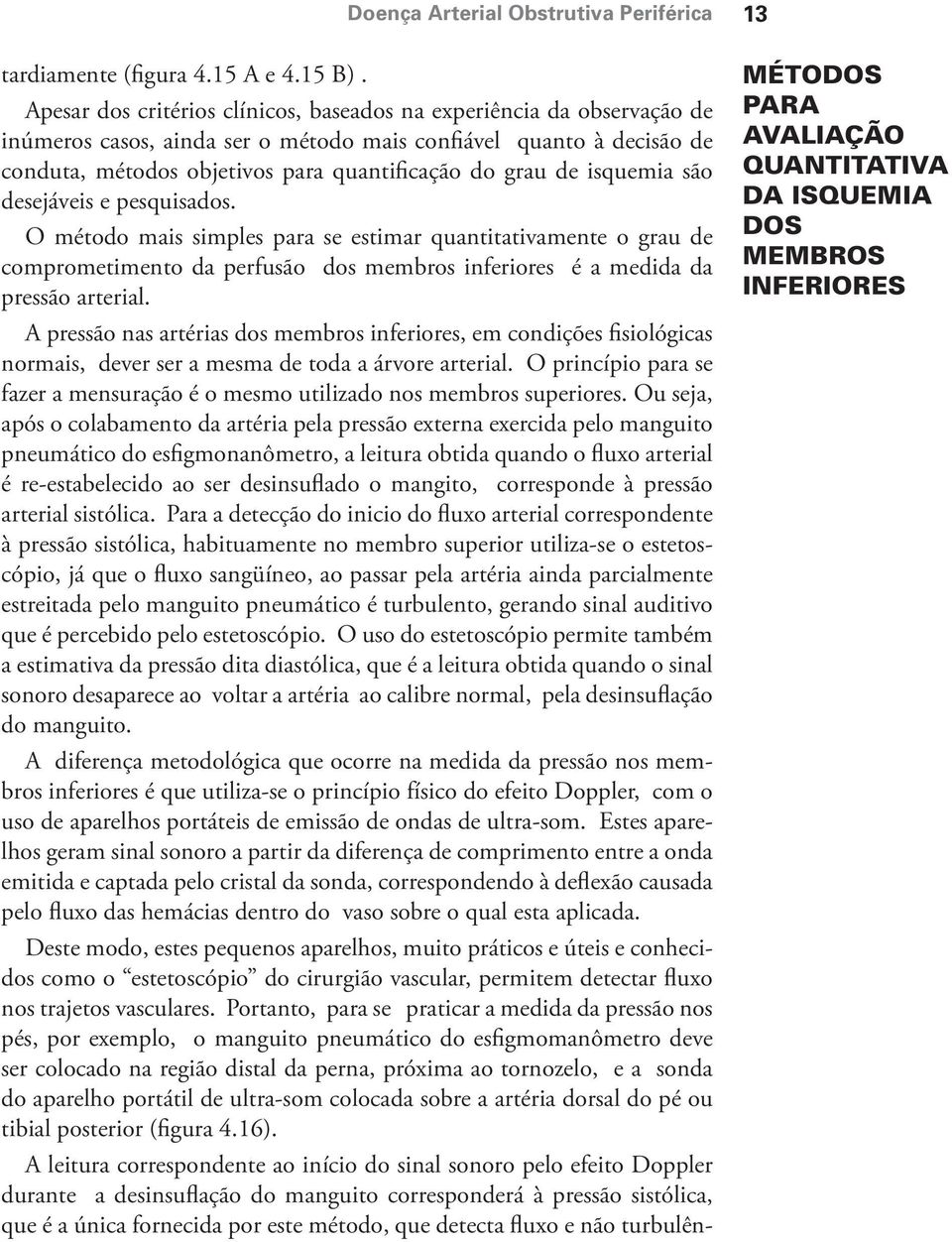 isquemia são desejáveis e pesquisados. O método mais simples para se estimar quantitativamente o grau de comprometimento da perfusão dos membros inferiores é a medida da pressão arterial.