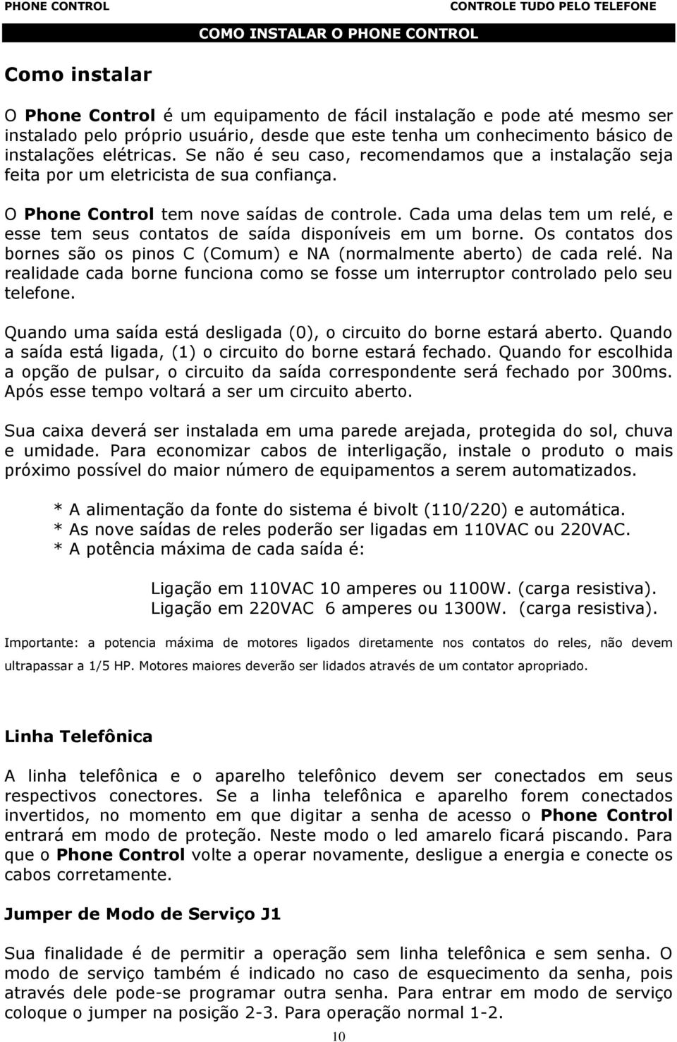 Cada uma delas tem um relé, e esse tem seus contatos de saída disponíveis em um borne. Os contatos dos bornes são os pinos C (Comum) e NA (normalmente aberto) de cada relé.