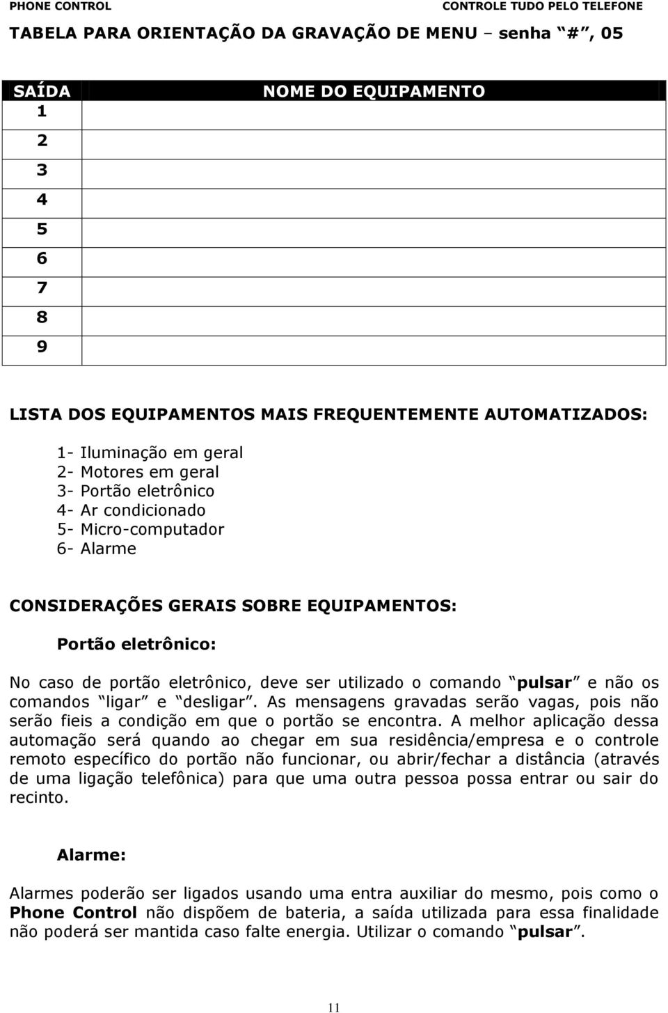 não os comandos ligar e desligar. As mensagens gravadas serão vagas, pois não serão fieis a condição em que o portão se encontra.