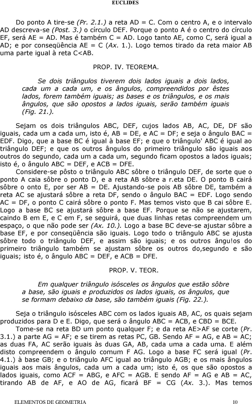 Se dois triângulos tiverem dois lados iguais a dois lados, cada um a cada um, e os ângulos, compreendidos por êstes lados, forem também iguais; as bases e os triângulos, e os mais ângulos, que são