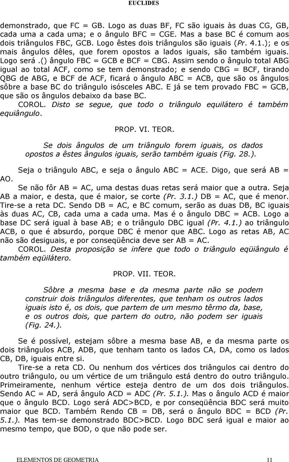 Assim sendo o ângulo total ABG igual ao total ACF, como se tem demonstrado; e sendo CBG = BCF, tirando QBG de ABG, e BCF de ACF, ficará o ângulo ABC = ACB, que são os ângulos sôbre a base BC do