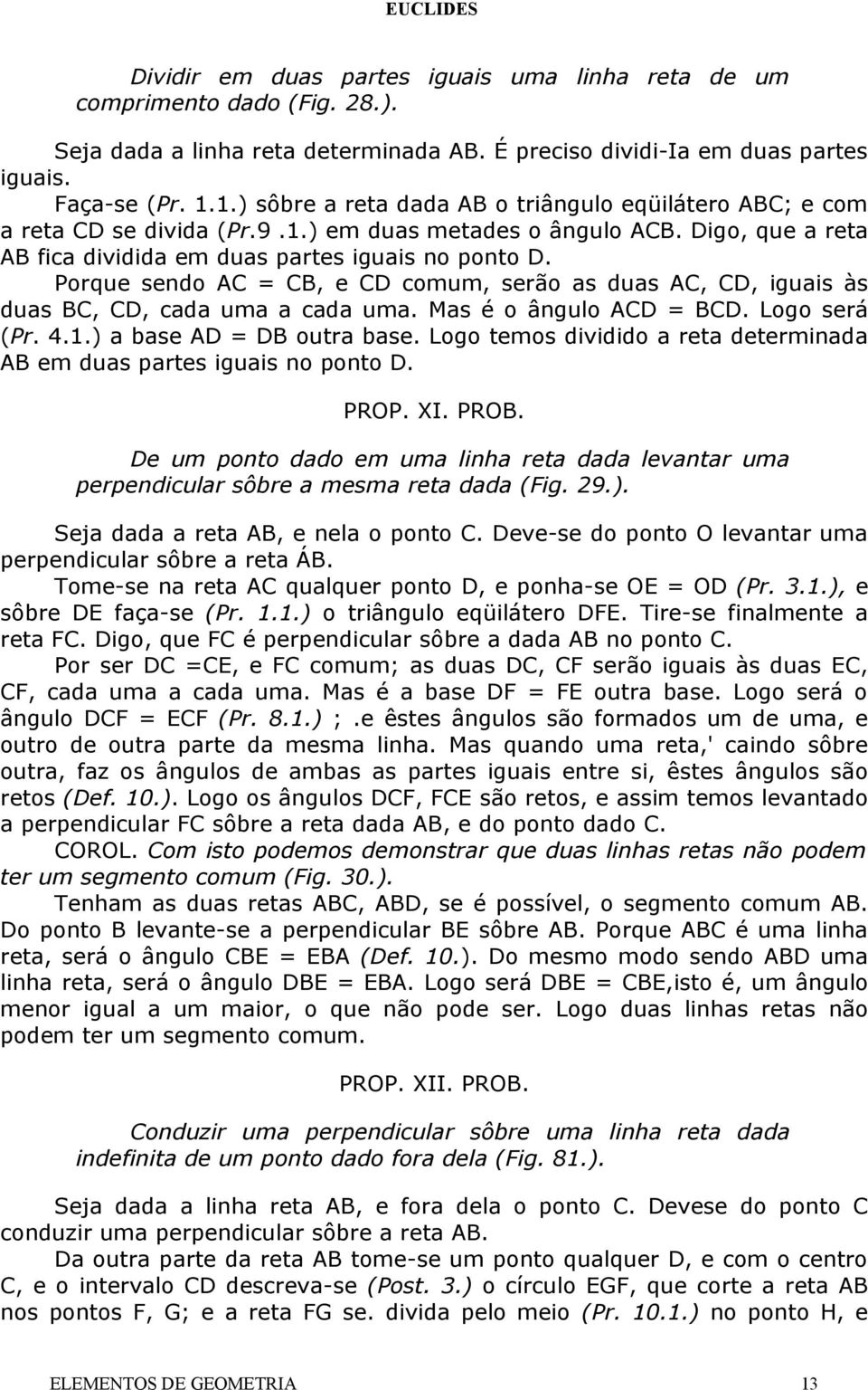 Porque sendo AC = CB, e CD comum, serão as duas AC, CD, iguais às duas BC, CD, cada uma a cada uma. Mas é o ângulo ACD = BCD. Logo será (Pr. 4.1.) a base AD = DB outra base.