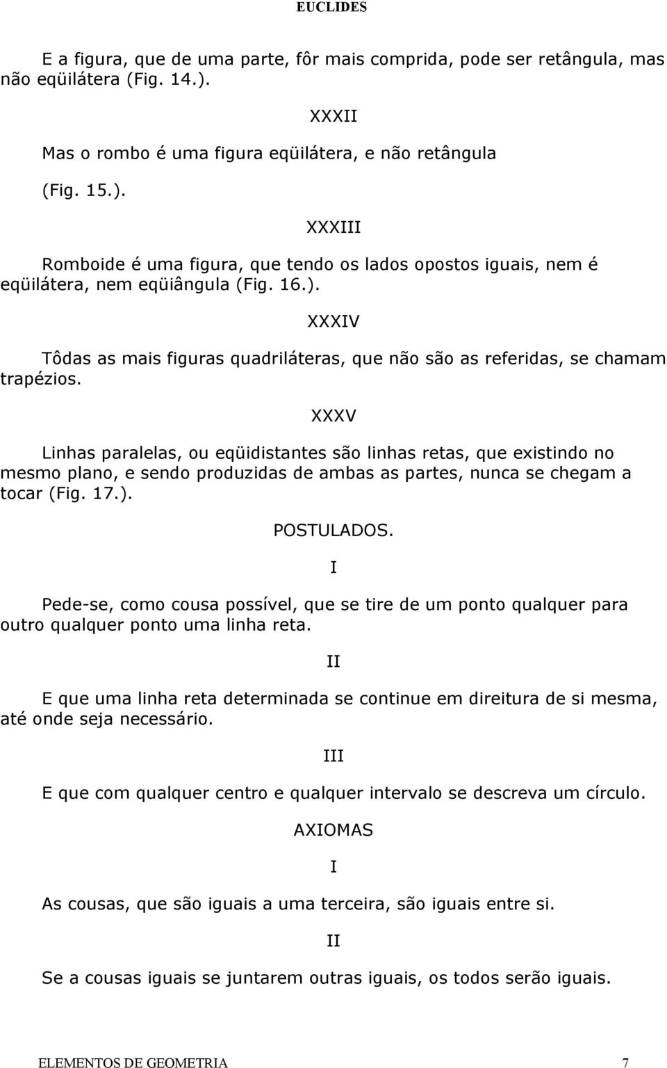 XXXV Linhas paralelas, ou eqüidistantes são linhas retas, que existindo no mesmo plano, e sendo produzidas de ambas as partes, nunca se chegam a tocar (Fig. 17.). POSTULADOS.