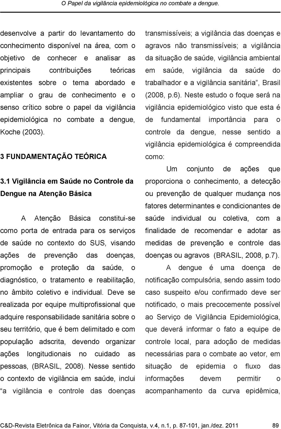 conhecimento e o senso crítico sobre o papel da vigilância epidemiológica no combate a dengue, Koche (2003). 3 FUNDAMENTAÇÃO TEÓRICA 3.