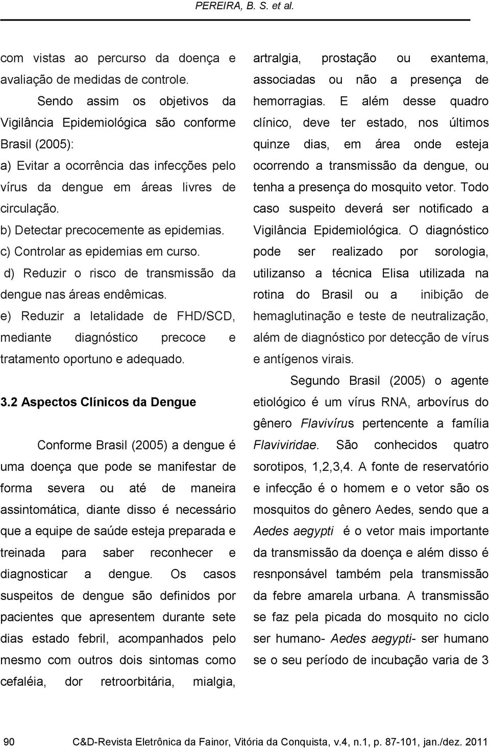 b) Detectar precocemente as epidemias. c) Controlar as epidemias em curso. d) Reduzir o risco de transmissão da dengue nas áreas endêmicas.