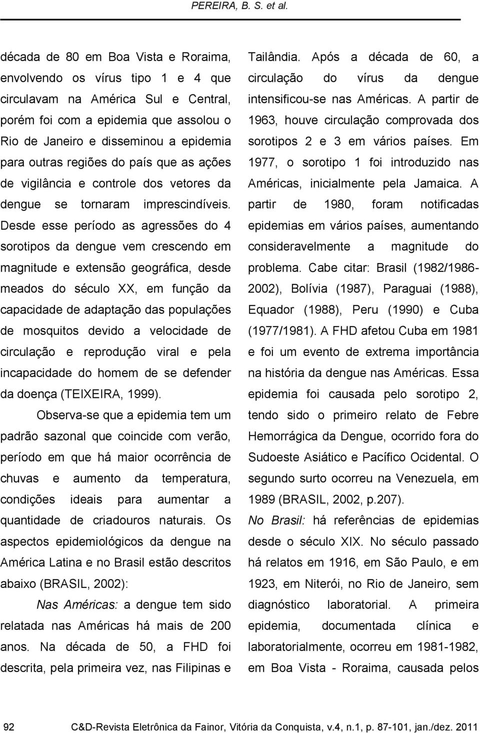 regiões do país que as ações de vigilância e controle dos vetores da dengue se tornaram imprescindíveis.