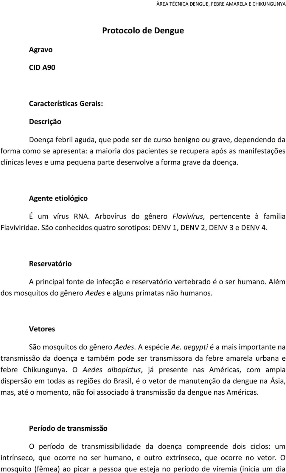 Arbovírus do gênero Flavivírus, pertencente à família Flaviviridae. São conhecidos quatro sorotipos: DENV 1, DENV 2, DENV 3 e DENV 4.