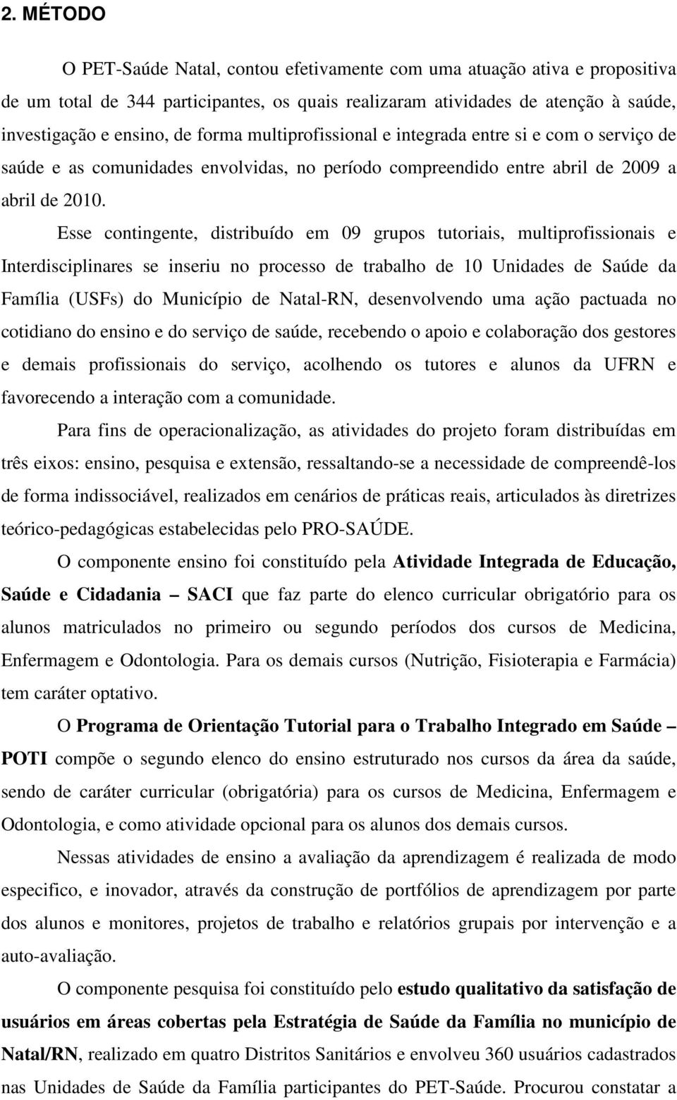 Esse contingente, distribuído em 09 grupos tutoriais, multiprofissionais e Interdisciplinares se inseriu no processo de trabalho de 10 Unidades de Saúde da Família (USFs) do Município de Natal-RN,