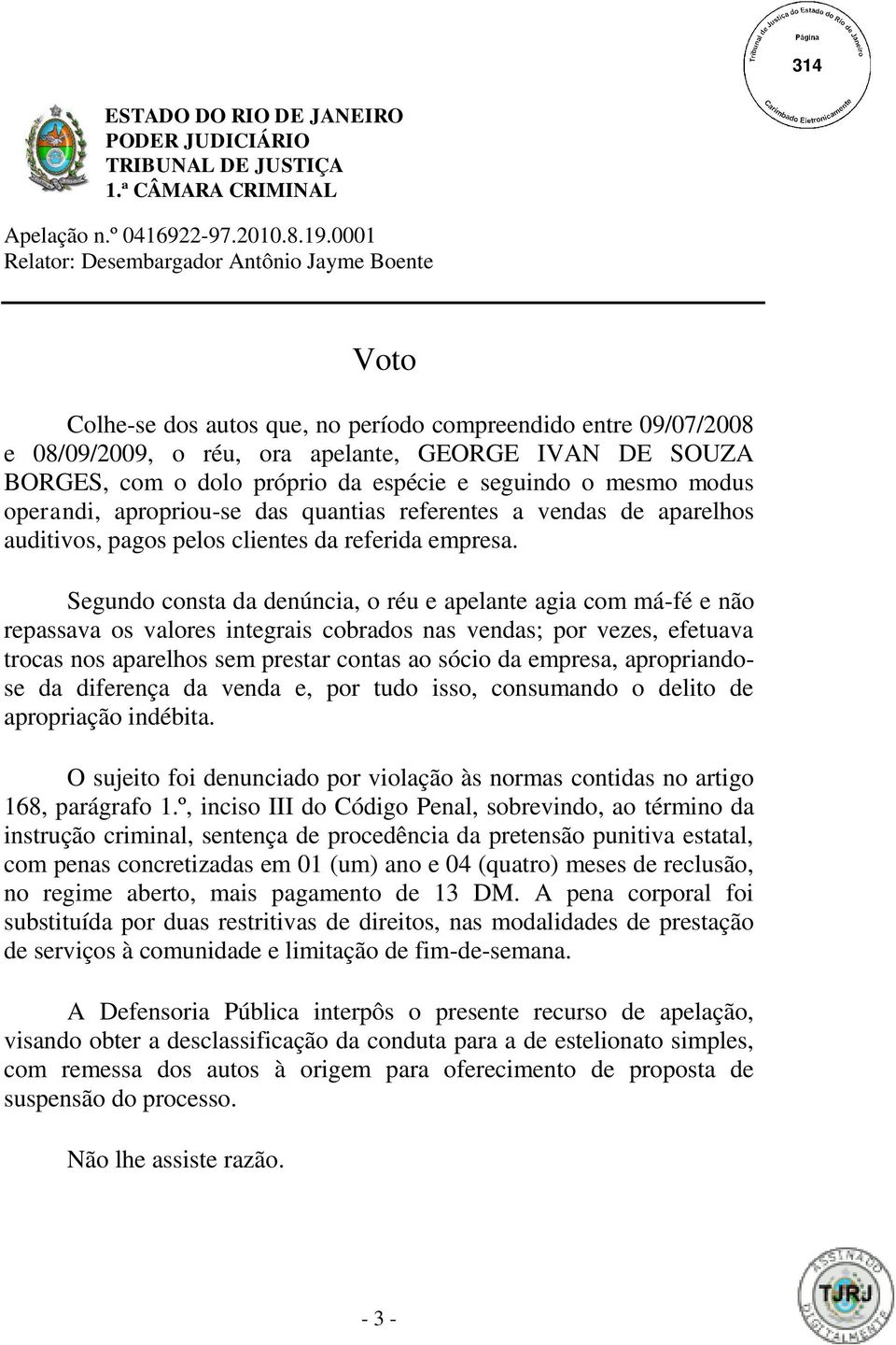 Segundo consta da denúncia, o réu e apelante agia com má-fé e não repassava os valores integrais cobrados nas vendas; por vezes, efetuava trocas nos aparelhos sem prestar contas ao sócio da empresa,