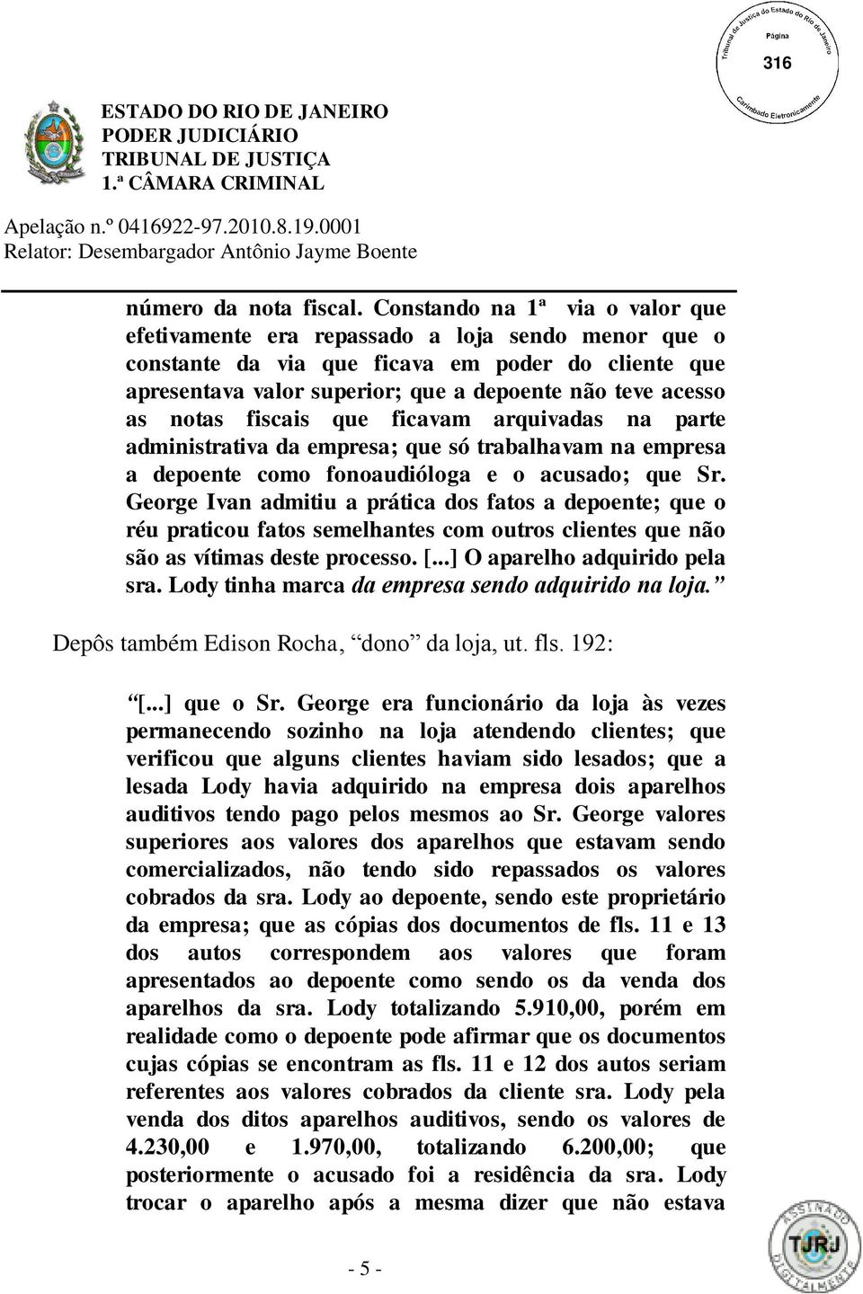 notas fiscais que ficavam arquivadas na parte administrativa da empresa; que só trabalhavam na empresa a depoente como fonoaudióloga e o acusado; que Sr.