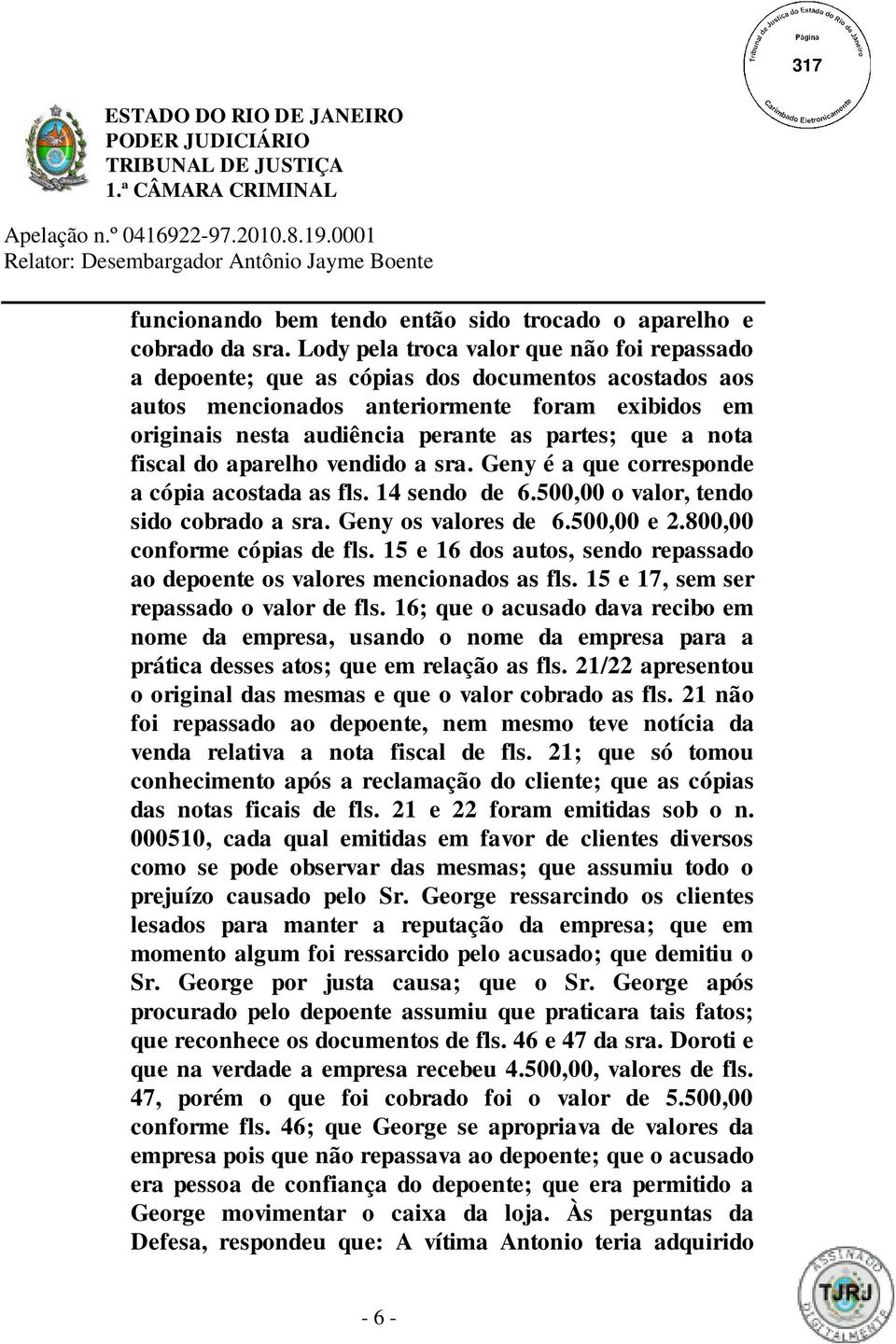 nota fiscal do aparelho vendido a sra. Geny é a que corresponde a cópia acostada as fls. 14 sendo de 6.500,00 o valor, tendo sido cobrado a sra. Geny os valores de 6.500,00 e 2.