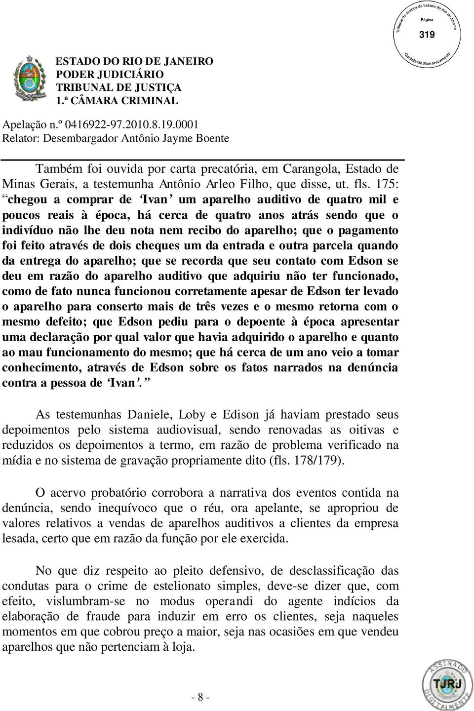 foi feito através de dois cheques um da entrada e outra parcela quando da entrega do aparelho; que se recorda que seu contato com Edson se deu em razão do aparelho auditivo que adquiriu não ter