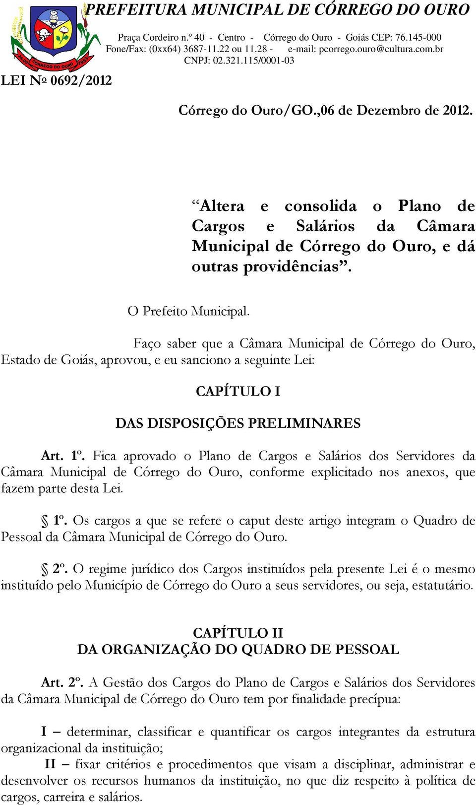 Fica aprovado o Plano de Cargos e Salários dos Servidores da Câmara Municipal de Córrego do Ouro, conforme explicitado nos anexos, que fazem parte desta Lei. 1º.