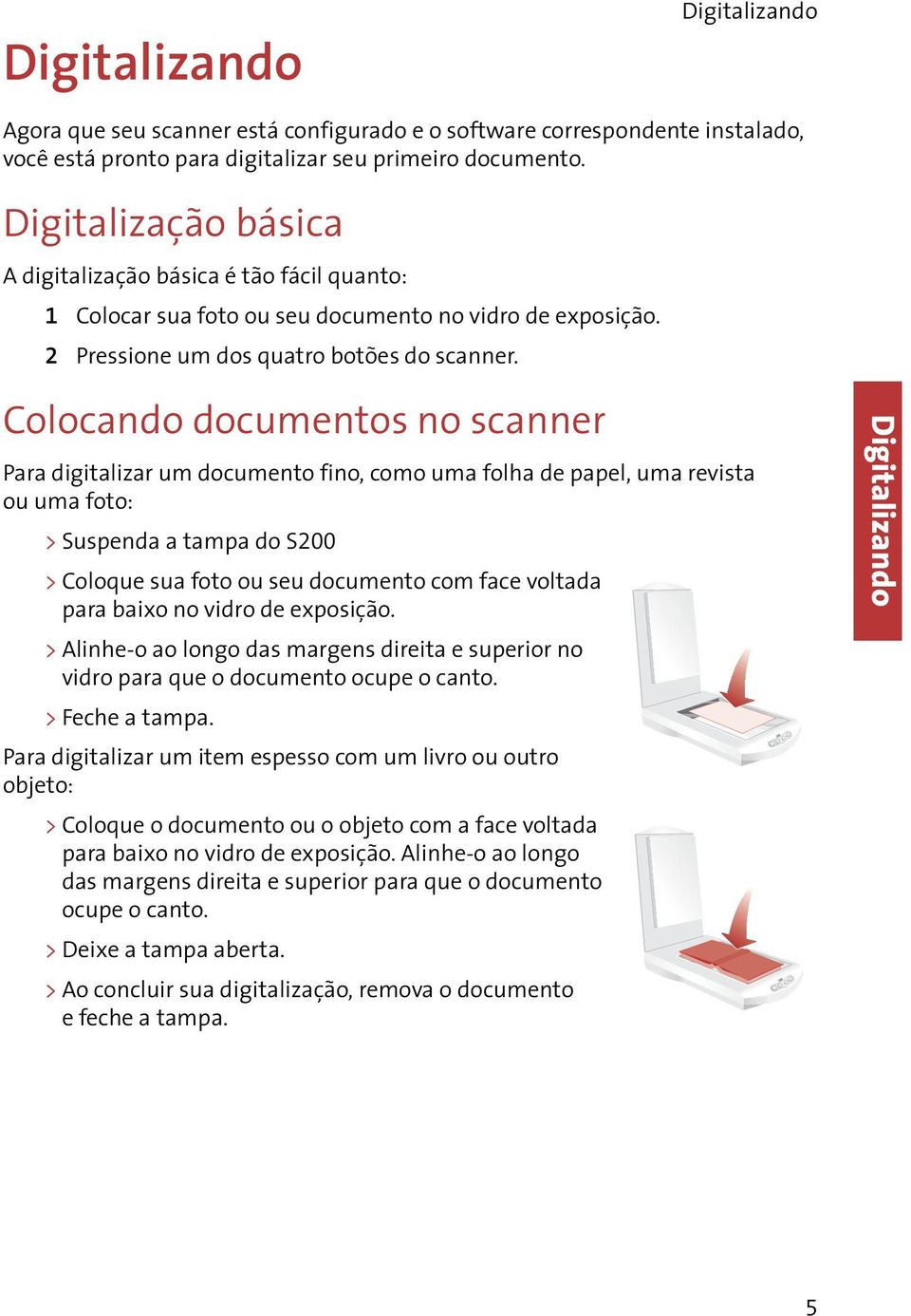Colocando documentos no scanner Para digitalizar um documento fino, como uma folha de papel, uma revista ou uma foto: > Suspenda a tampa do S200 > Coloque sua foto ou seu documento com face voltada