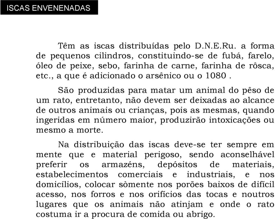 São produzidas para matar um animal do pêso de um rato, entretanto, não devem ser deixadas ao alcance de outros animais ou crianças, pois as mesmas, quando ingeridas em número maior, produzirão