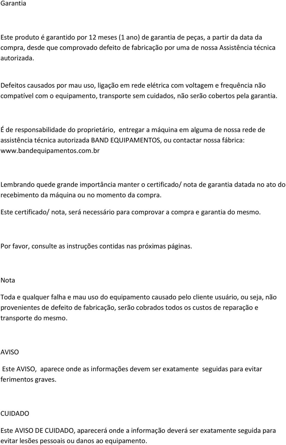 É de responsabilidade do proprietário, entregar a máquina em alguma de nossa rede de assistência técnica autorizada BAND EQUIPAMENTOS, ou contactar nossa fábrica: www.bandequipamentos.com.