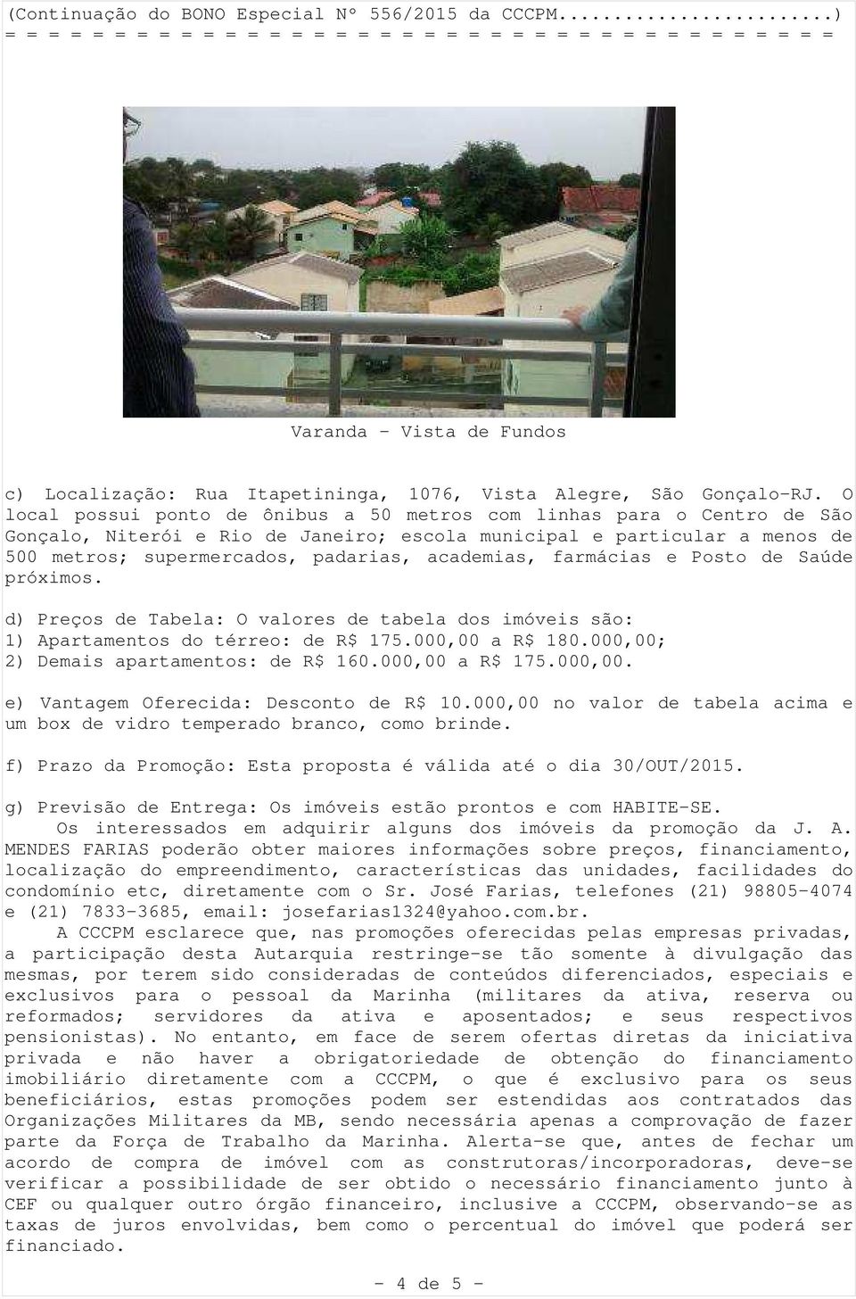 farmácias e Posto de Saúde próximos. d) Preços de Tabela: O valores de tabela dos imóveis são: 1) Apartamentos do térreo: de R$ 175.000,00 a R$ 180.000,00; 2) Demais apartamentos: de R$ 160.