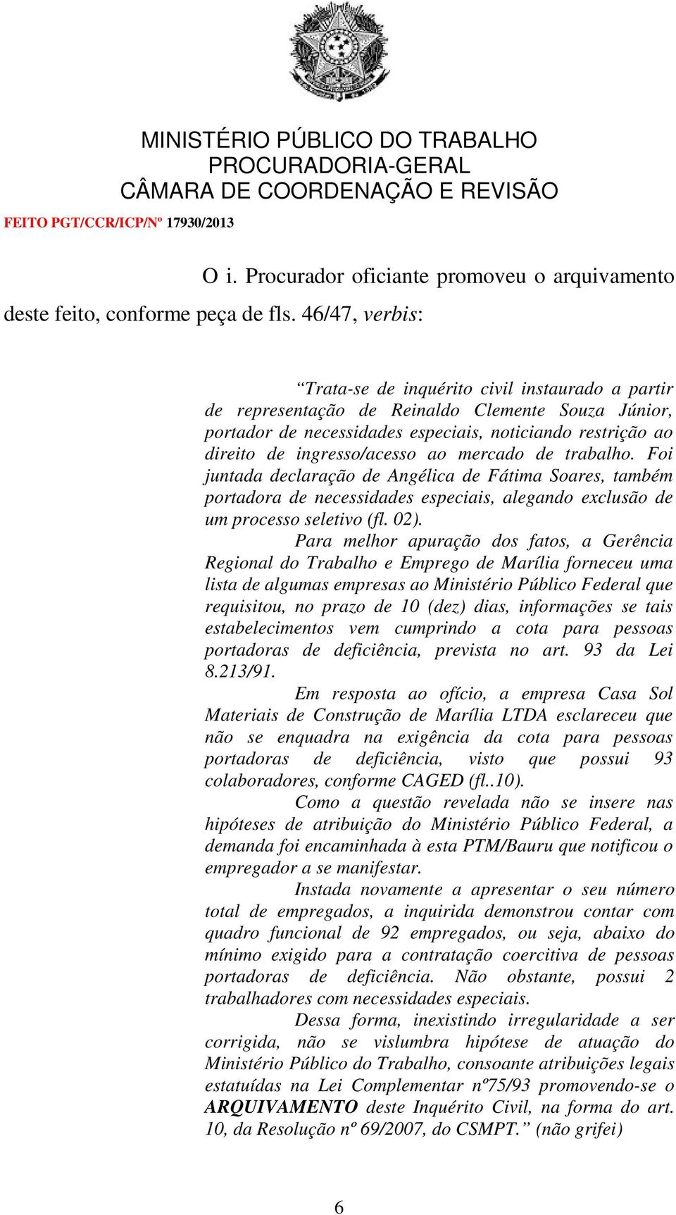 ingresso/acesso ao mercado de trabalho. Foi juntada declaração de Angélica de Fátima Soares, também portadora de necessidades especiais, alegando exclusão de um processo seletivo (fl. 02).