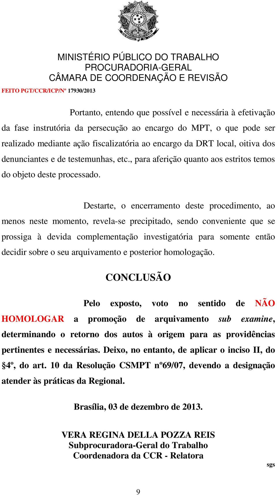 Destarte, o encerramento deste procedimento, ao menos neste momento, revela-se precipitado, sendo conveniente que se prossiga à devida complementação investigatória para somente então decidir sobre o