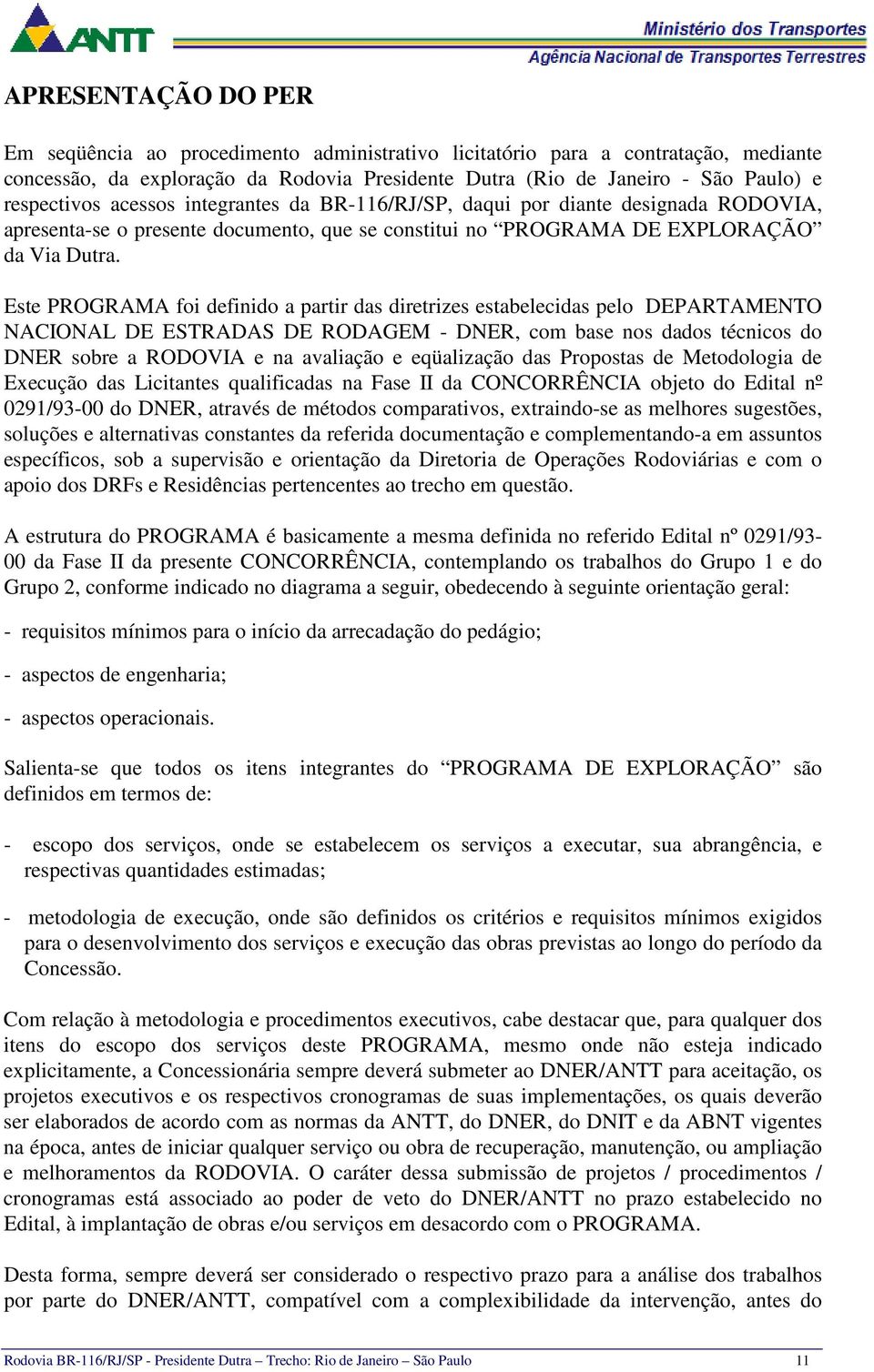 Este PROGRAMA foi definido a partir das diretrizes estabelecidas pelo DEPARTAMENTO NACIONAL DE ESTRADAS DE RODAGEM - DNER, com base nos dados técnicos do DNER sobre a RODOVIA e na avaliação e