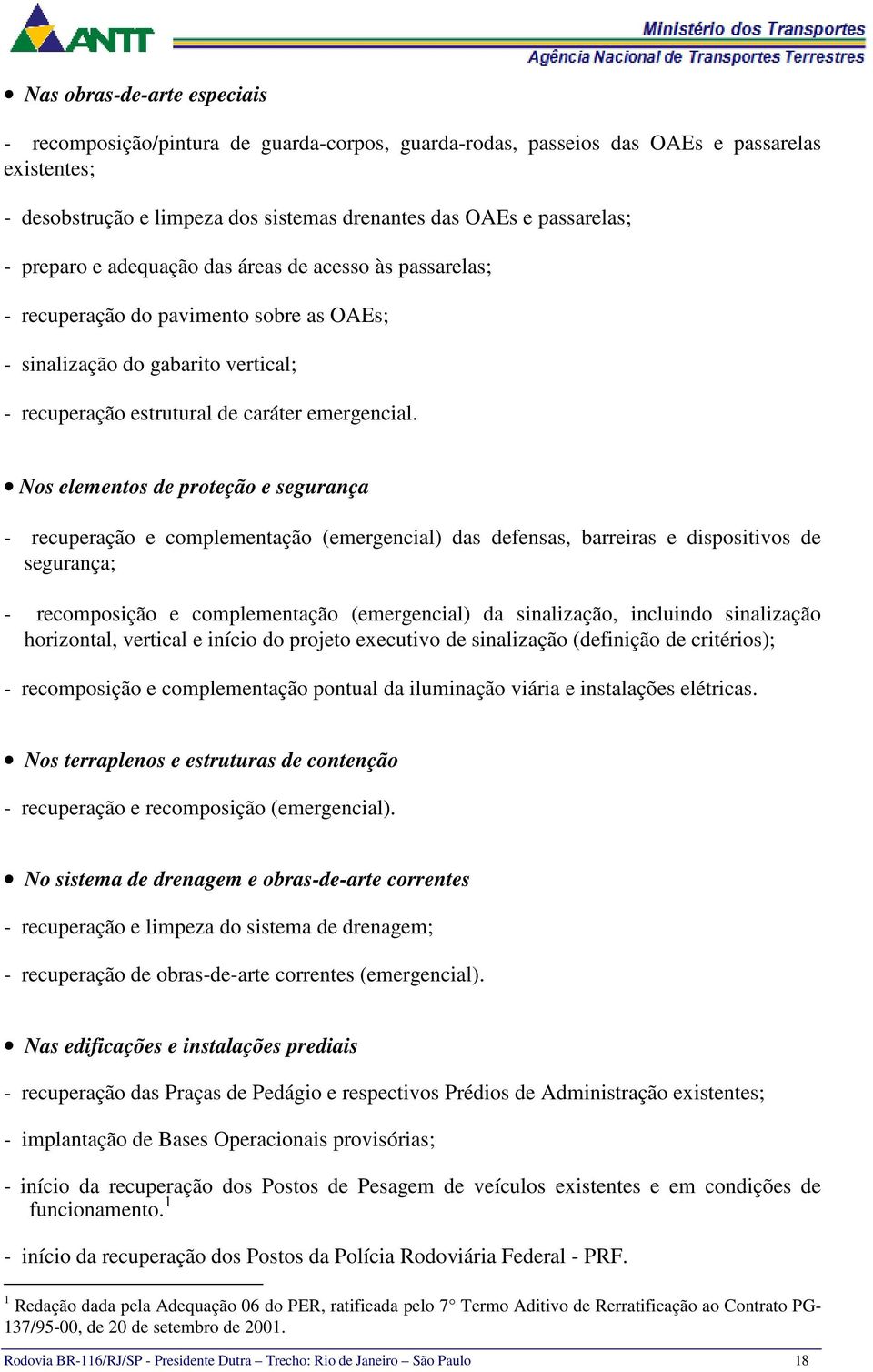 Nos elementos de proteção e segurança - recuperação e complementação (emergencial) das defensas, barreiras e dispositivos de segurança; - recomposição e complementação (emergencial) da sinalização,