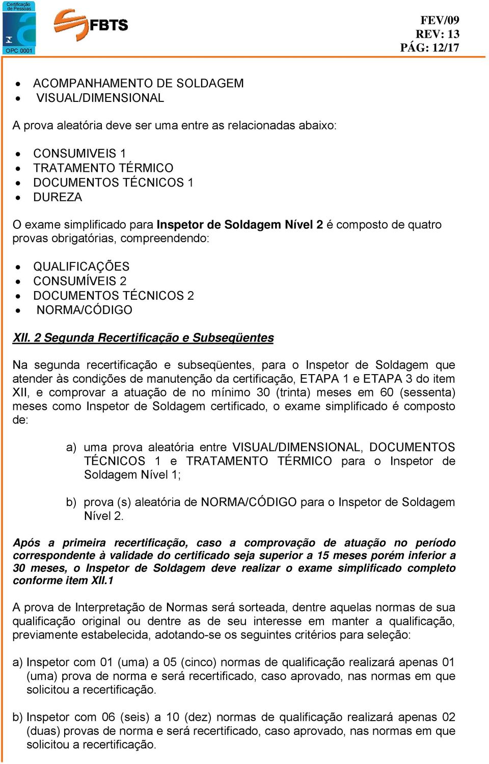 2 Segunda Recertificação e Subseqüentes Na segunda recertificação e subseqüentes, para o Inspetor de Soldagem que atender às condições de manutenção da certificação, ETAPA 1 e ETAPA 3 do item XII, e