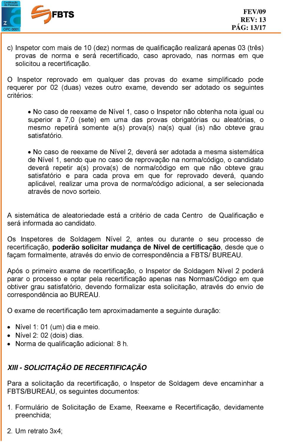 Inspetor não obtenha nota igual ou superior a 7,0 (sete) em uma das provas obrigatórias ou aleatórias, o mesmo repetirá somente a(s) prova(s) na(s) qual (is) não obteve grau satisfatório.