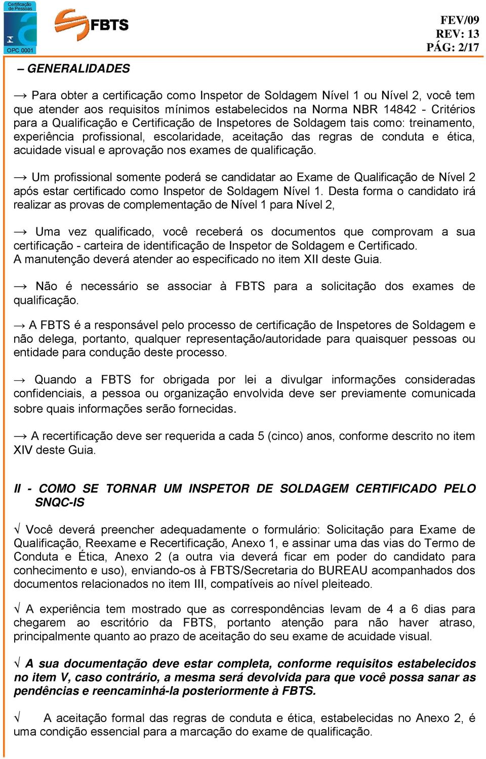 de qualificação. Um profissional somente poderá se candidatar ao Exame de Qualificação de Nível 2 após estar certificado como Inspetor de Soldagem Nível 1.