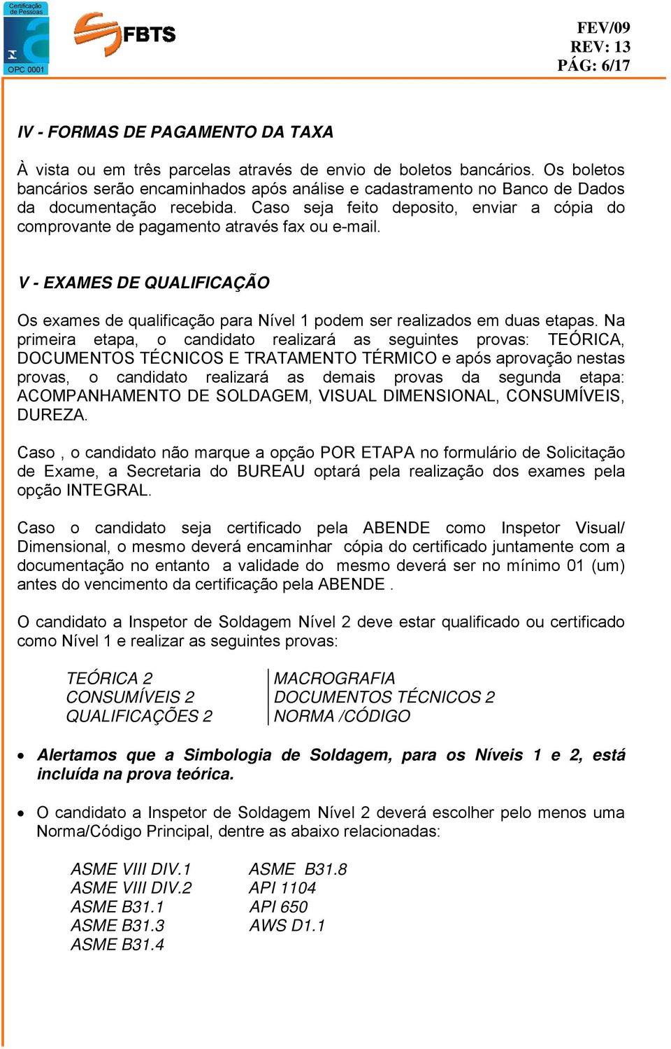 Caso seja feito deposito, enviar a cópia do comprovante de pagamento através fax ou e-mail. V - EXAMES DE QUALIFICAÇÃO Os exames de qualificação para Nível 1 podem ser realizados em duas etapas.