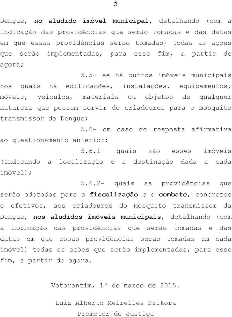 5- se há outros imóveis municipais nos quais há edificações, instalações, equipamentos, móveis, veículos, materiais ou objetos de qualquer natureza que possam servir de criadouros para o mosquito