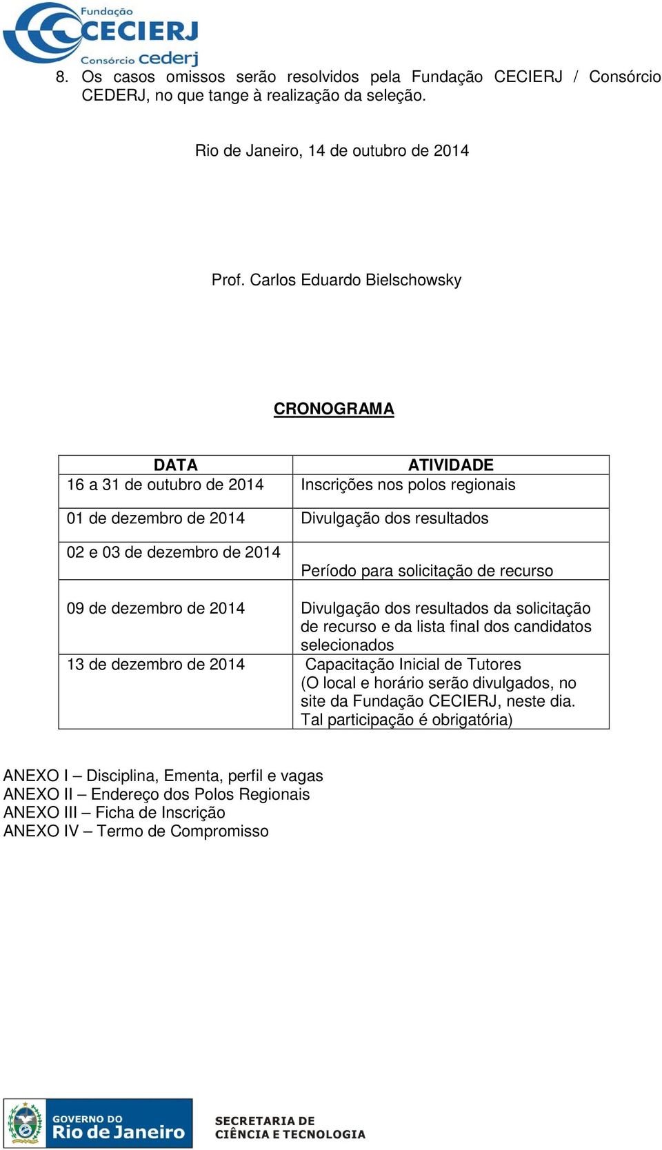 para solicitação de recurso 09 de dezembro de 2014 Divulgação dos resultados da solicitação de recurso e da lista final dos candidatos selecionados 13 de dezembro de 2014 Capacitação Inicial de