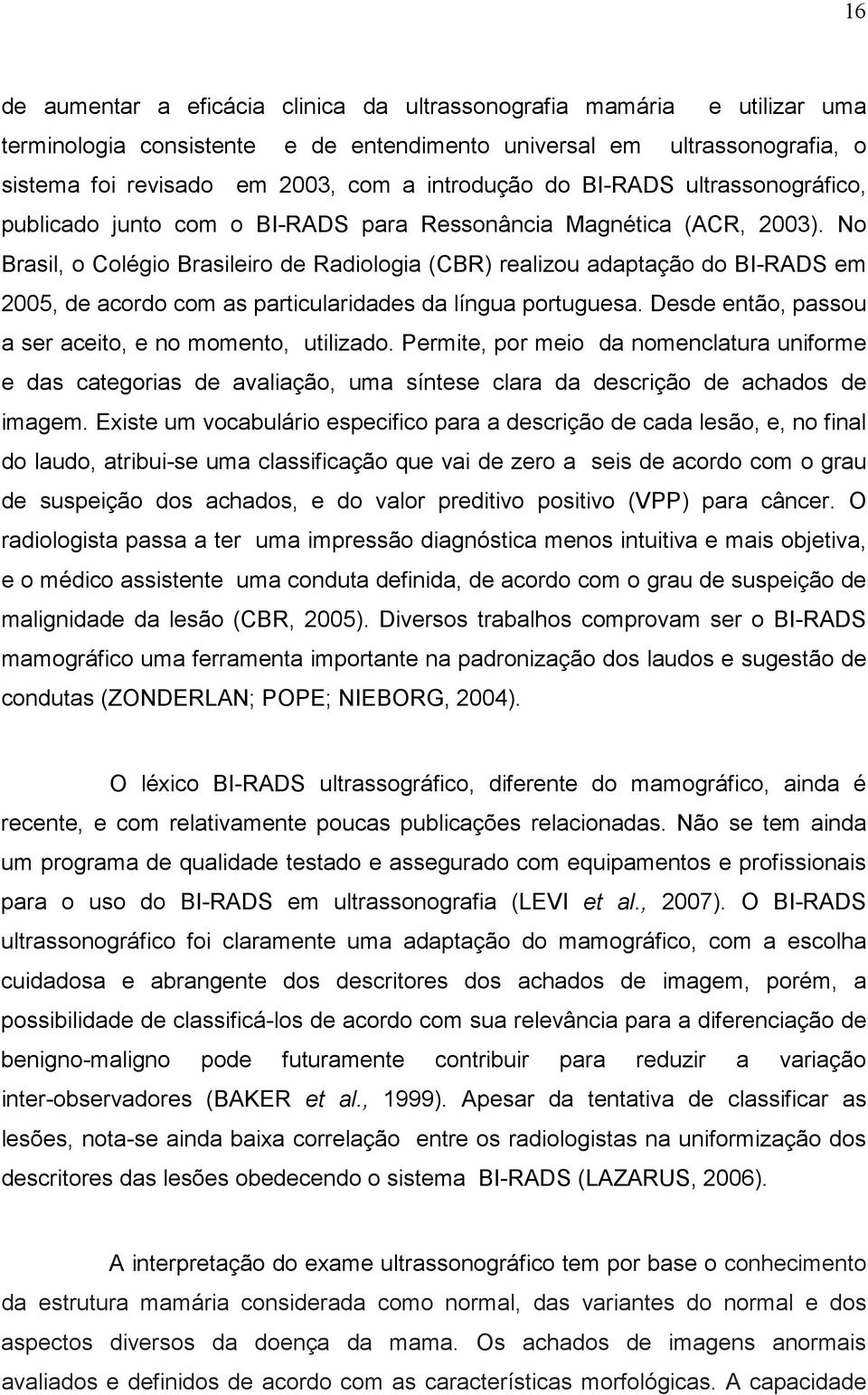 No Brasil, o Colégio Brasileiro de Radiologia (CBR) realizou adaptação do BI-RADS em 2005, de acordo com as particularidades da língua portuguesa.