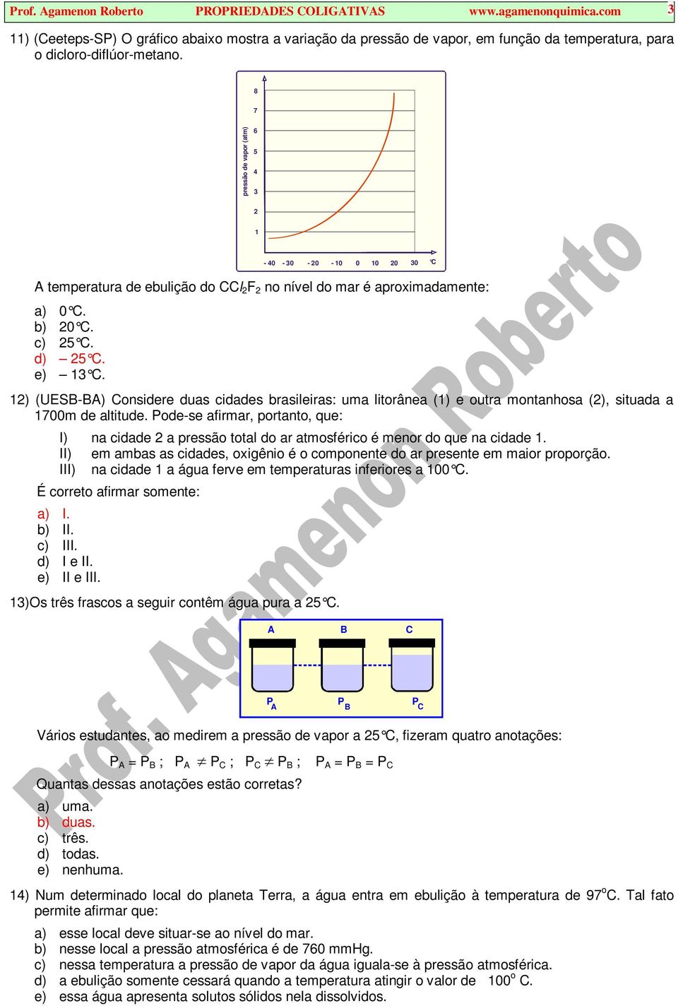 8 7 pressão de vapor (atm) 6 5 4 3 2 1-40 - 30-20 - 10 0 10 20 30 C A temperatura de ebulição do CCl 2 F 2 no nível do mar é aproximadamente: a) 0 C. b) 20 C. c) 25 C. d) 25 C. e) 13 C.